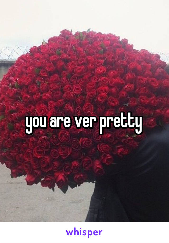 you are ver pretty 