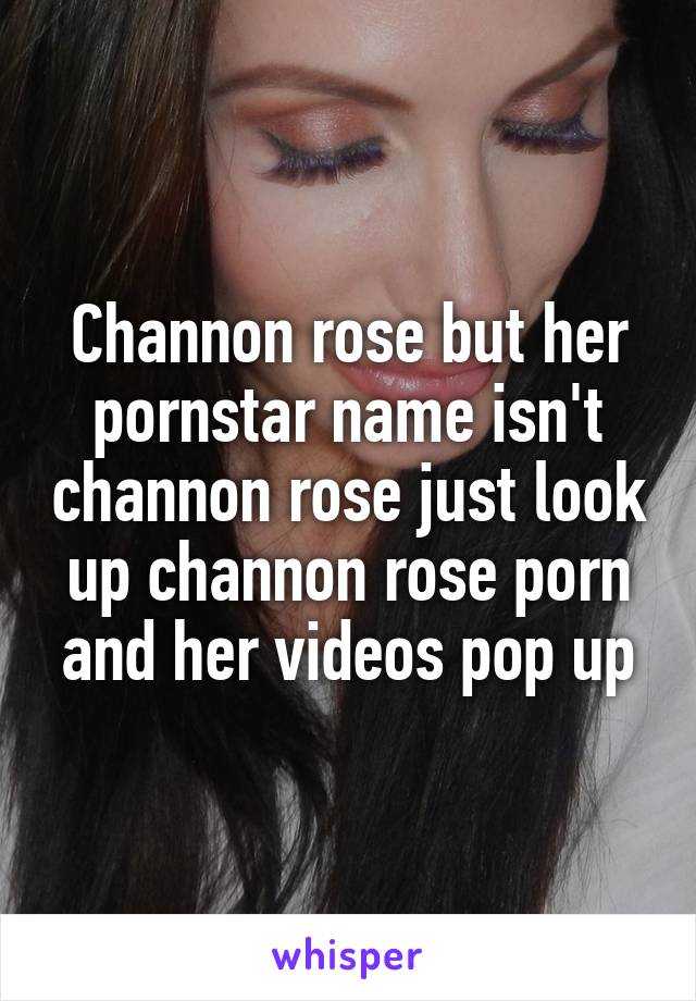 Channon rose but her pornstar name isn't channon rose just look up cha...