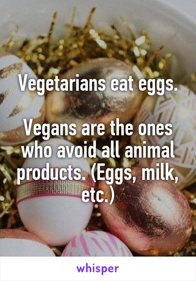 Vegetarians eat eggs.

Vegans are the ones who avoid all animal products. (Eggs, milk, etc.)