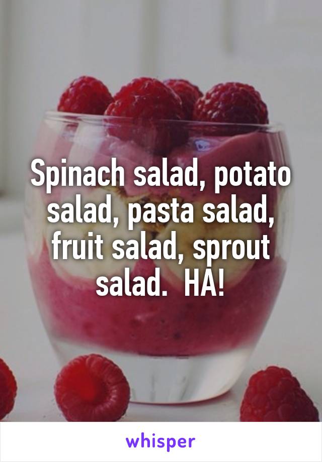 Spinach salad, potato salad, pasta salad, fruit salad, sprout salad.  HA!