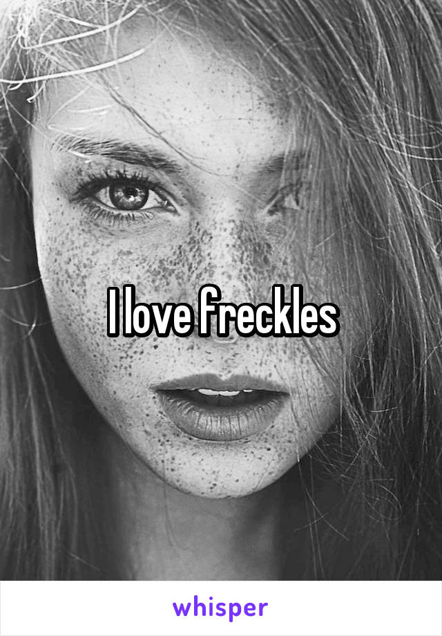 I love freckles