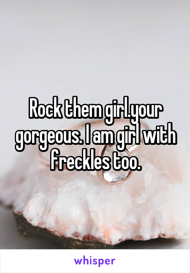 Rock them girl.your gorgeous. I am girl with freckles too.