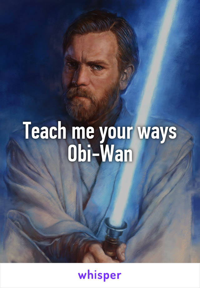 Teach me your ways Obi-Wan