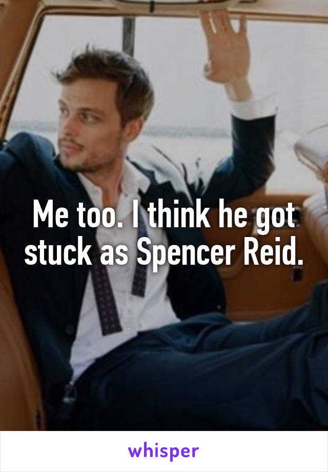 Me too. I think he got stuck as Spencer Reid.