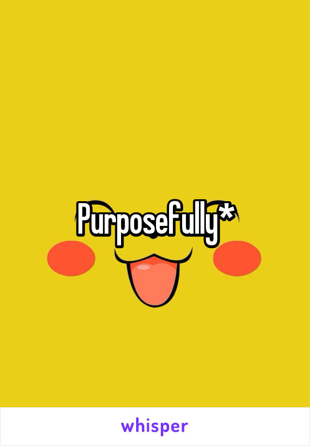 Purposefully*