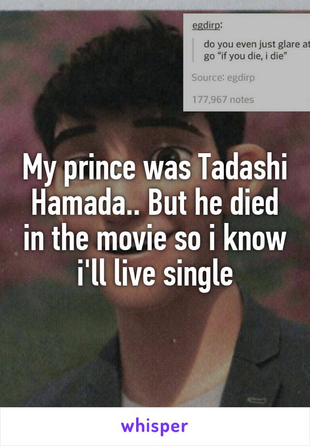 My prince was Tadashi Hamada.. But he died in the movie so i know i'll live single