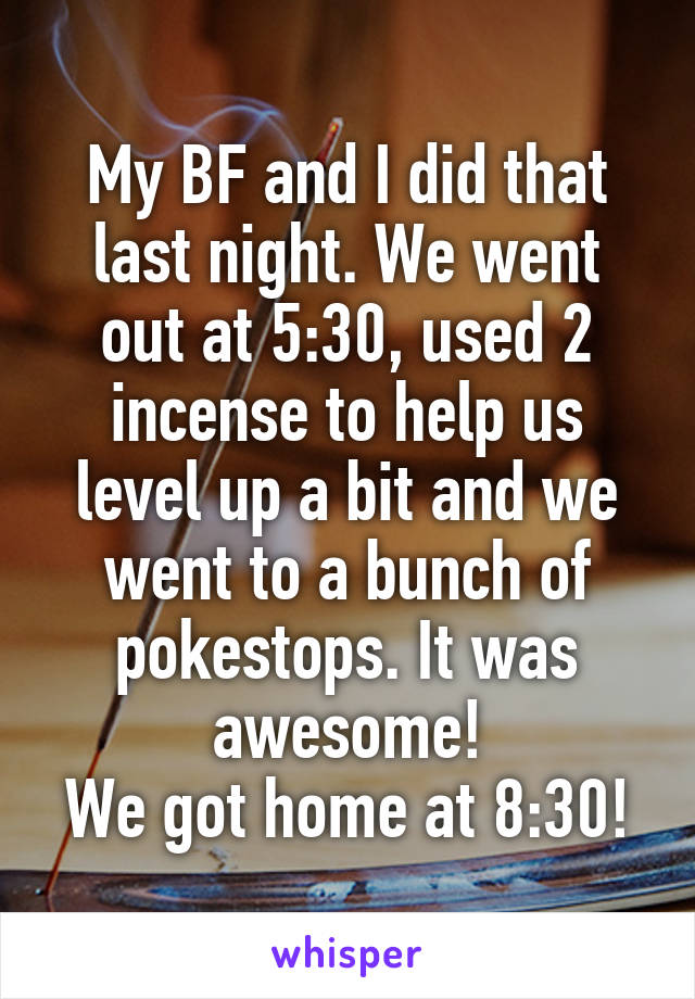 My BF and I did that last night. We went out at 5:30, used 2 incense to help us level up a bit and we went to a bunch of pokestops. It was awesome!
We got home at 8:30!