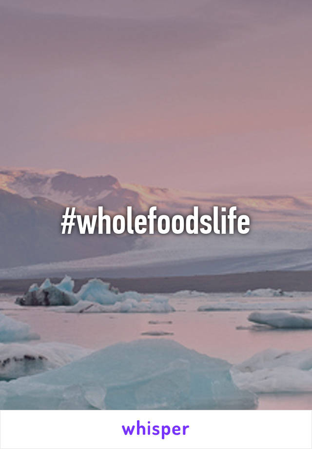 #wholefoodslife