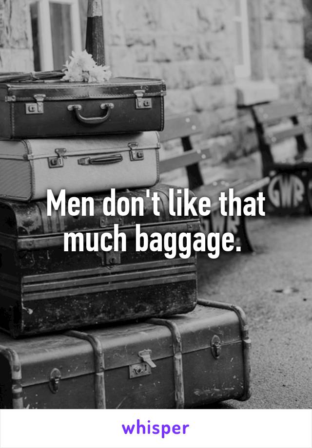 Men don't like that much baggage. 