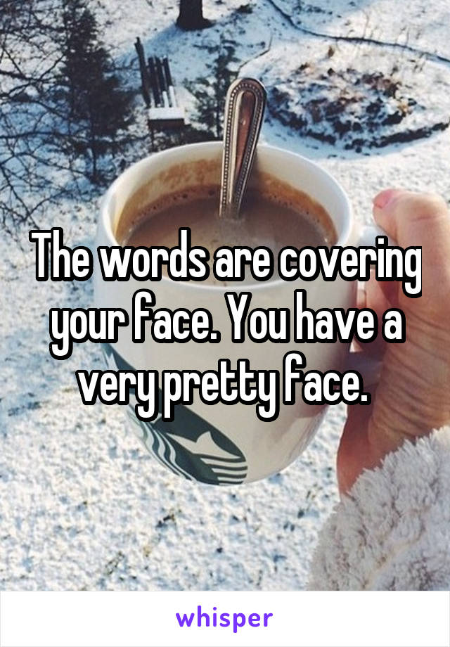 The words are covering your face. You have a very pretty face. 