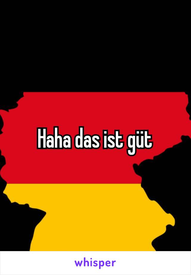 Haha das ist güt