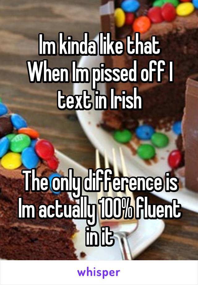 Im kinda like that
When Im pissed off I text in Irish


The only difference is Im actually 100% fluent in it