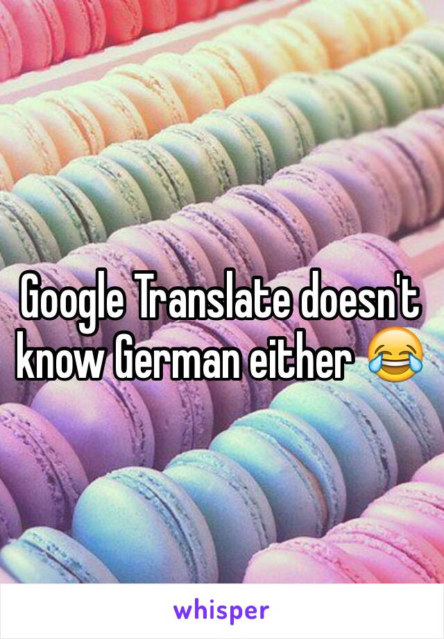 Google Translate doesn't know German either 😂