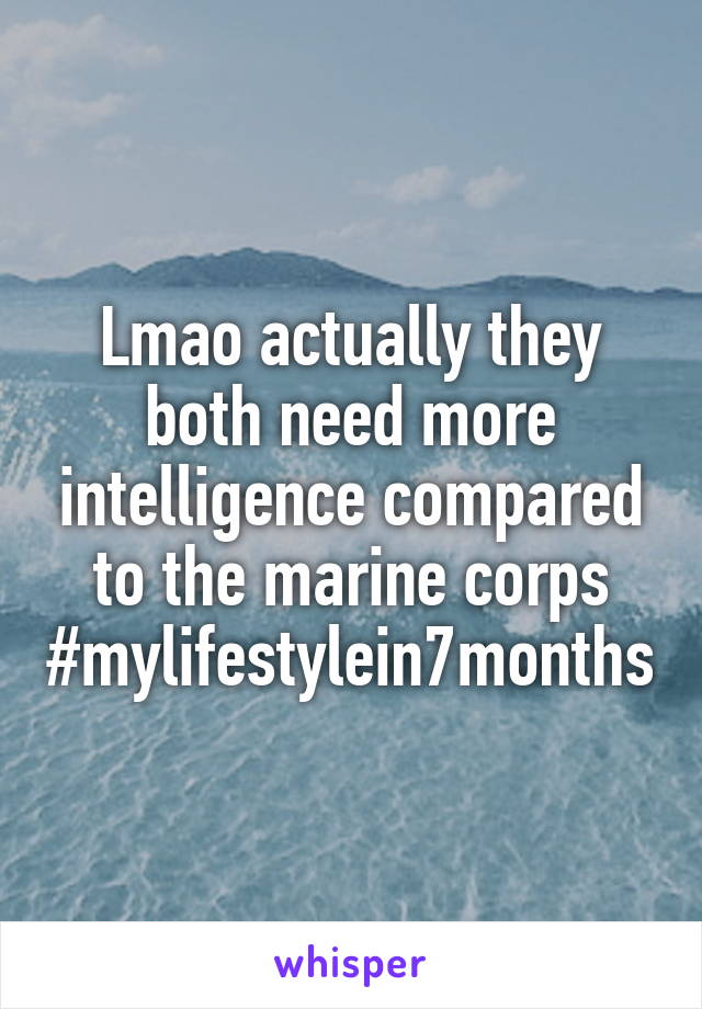 Lmao actually they both need more intelligence compared to the marine corps #mylifestylein7months