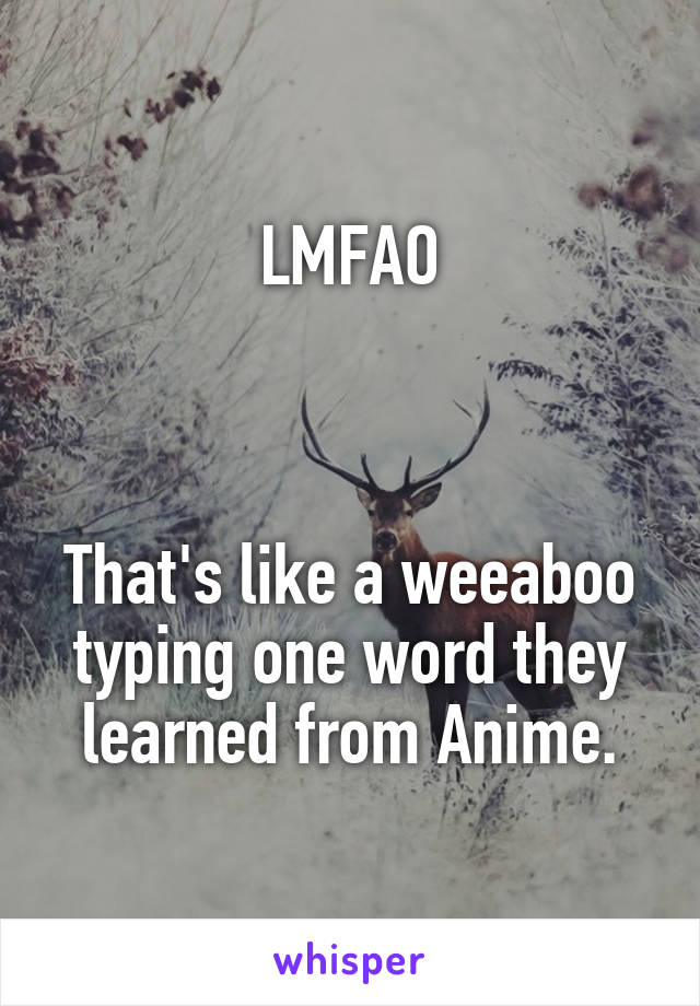 LMFAO



That's like a weeaboo typing one word they learned from Anime.