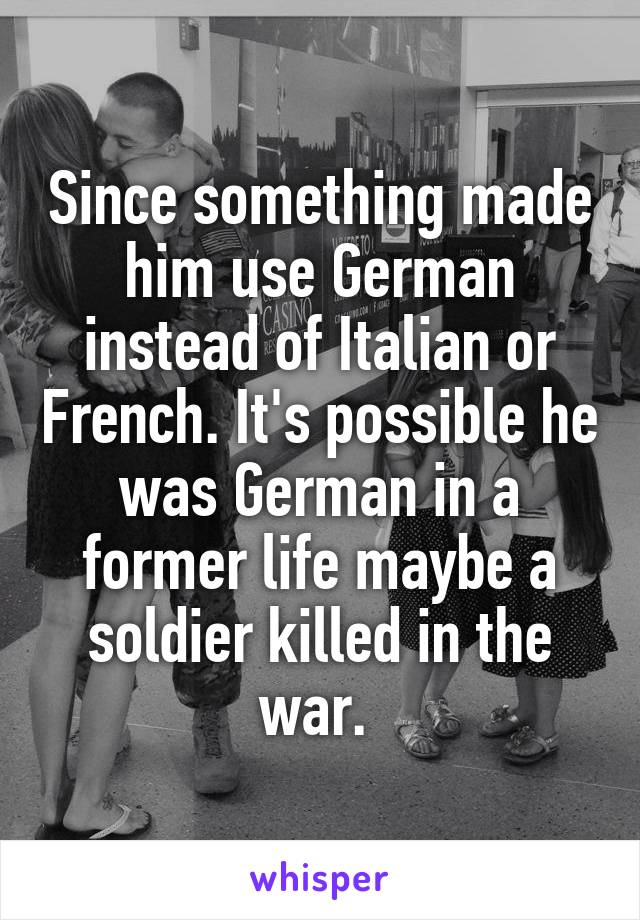 Since something made him use German instead of Italian or French. It's possible he was German in a former life maybe a soldier killed in the war. 