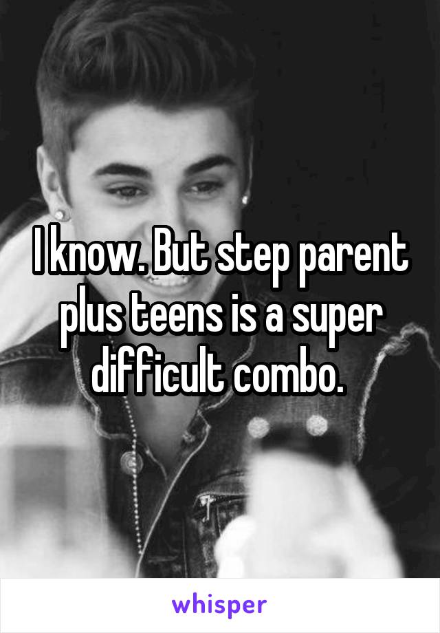 I know. But step parent plus teens is a super difficult combo. 