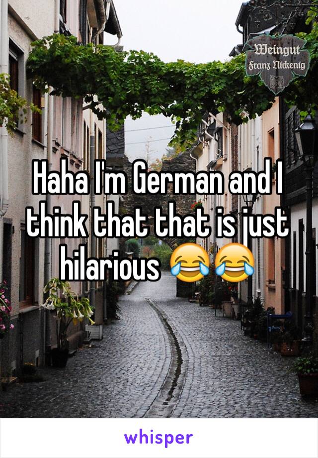 Haha I'm German and I think that that is just hilarious 😂😂