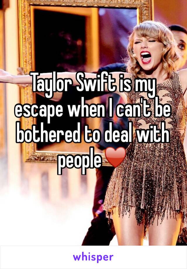 Taylor Swift is my escape when I can't be bothered to deal with people♥️