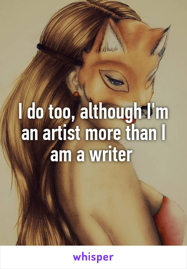 I do too, although I'm an artist more than I am a writer 