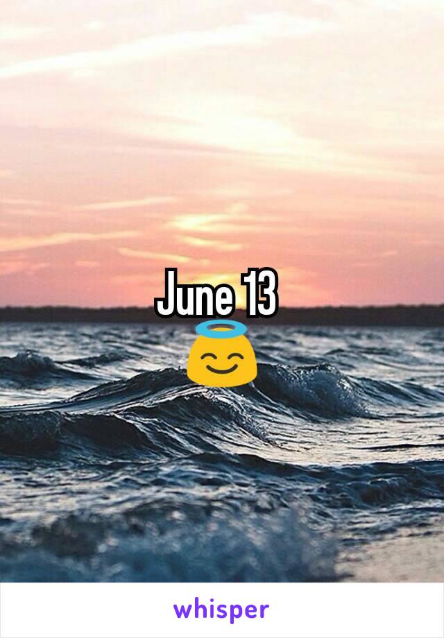 June 13 
😇