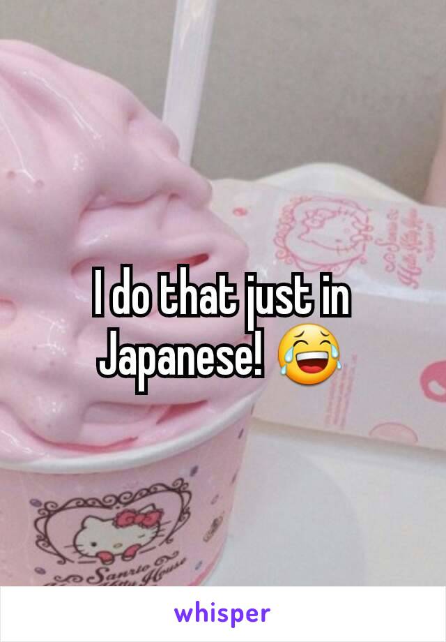 I do that just in Japanese! 😂
