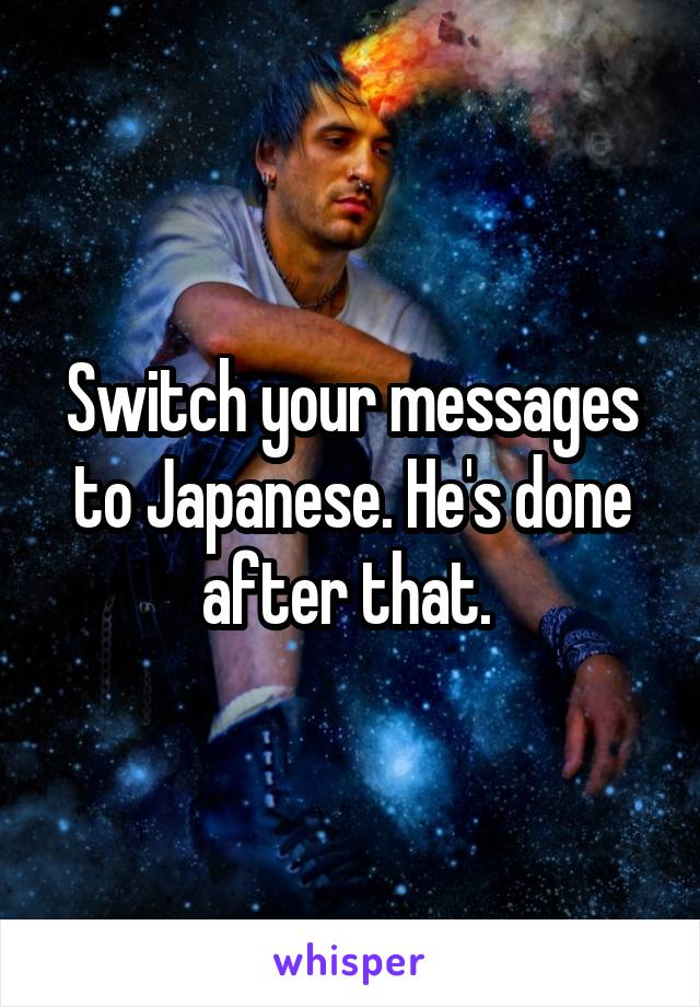 Switch your messages to Japanese. He's done after that. 