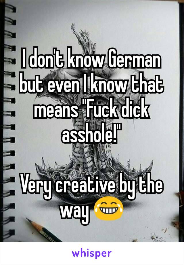 I don't know German but even I know that means "Fuck dick asshole!"

Very creative by the way 😂