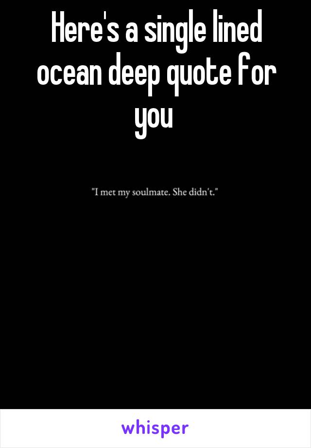 Here's a single lined ocean deep quote for you 






