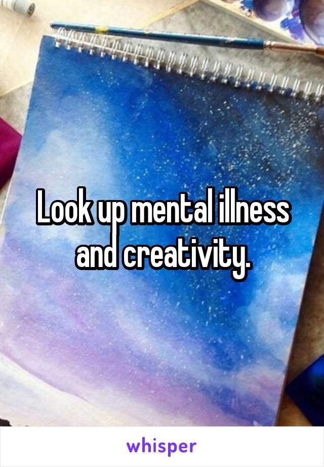 Look up mental illness and creativity.