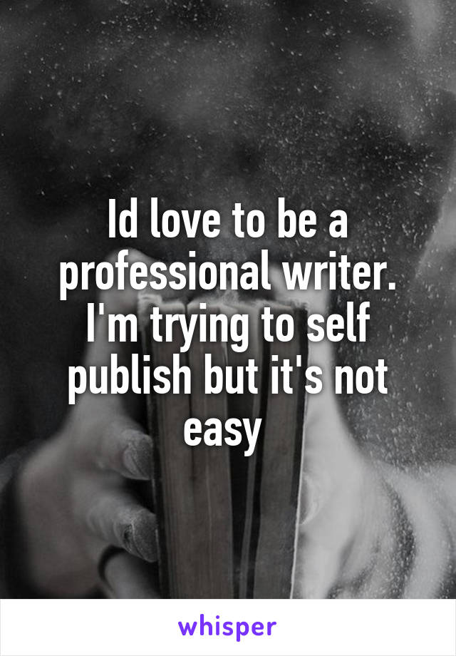 Id love to be a professional writer. I'm trying to self publish but it's not easy 