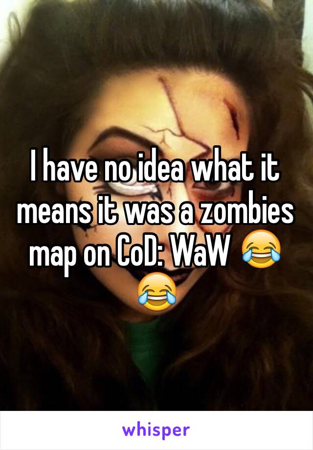 I have no idea what it means it was a zombies map on CoD: WaW 😂😂