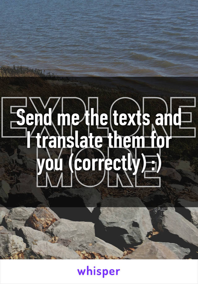 Send me the texts and I translate them for you (correctly) :)