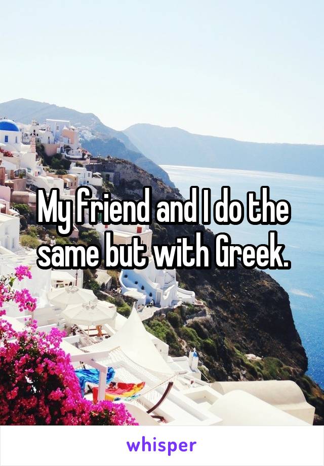 My friend and I do the same but with Greek.