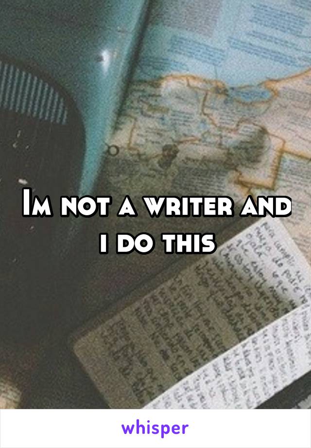 Im not a writer and i do this