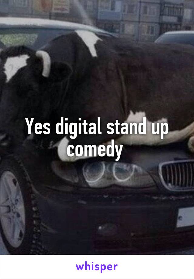 Yes digital stand up comedy 