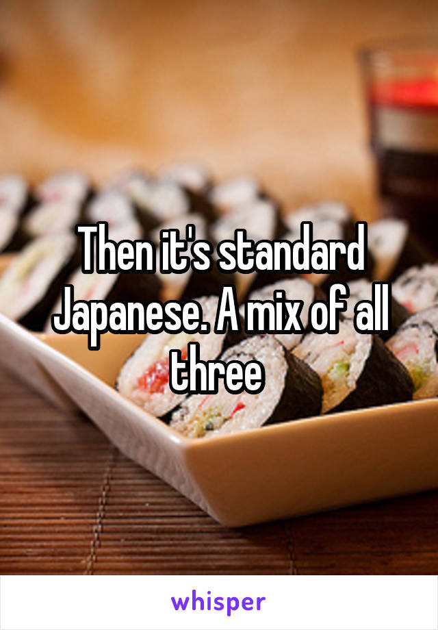 Then it's standard Japanese. A mix of all three 