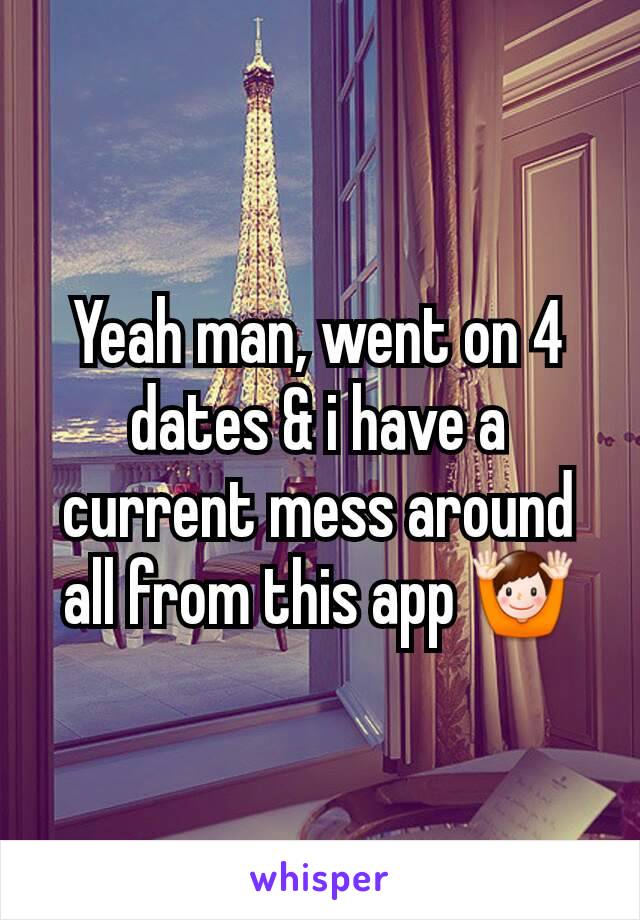 Yeah man, went on 4 dates & i have a current mess around all from this app 🙌