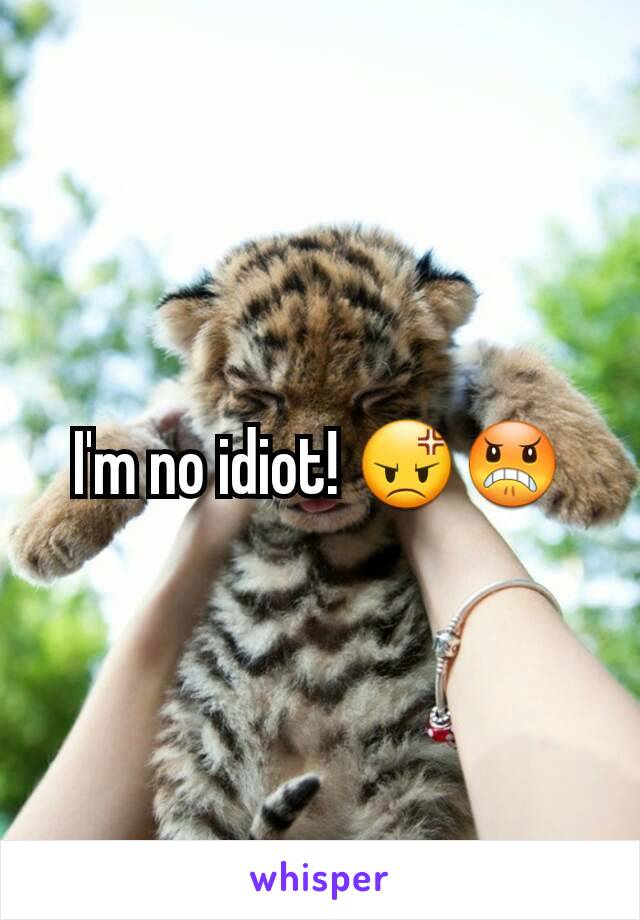 I'm no idiot! 😡😠