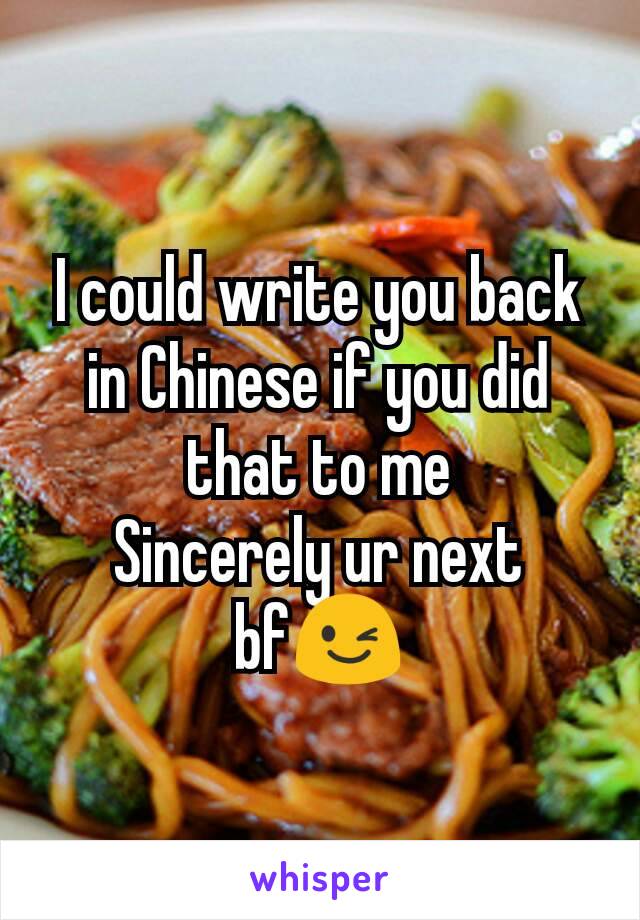 I could write you back in Chinese if you did that to me
Sincerely ur next bf😉