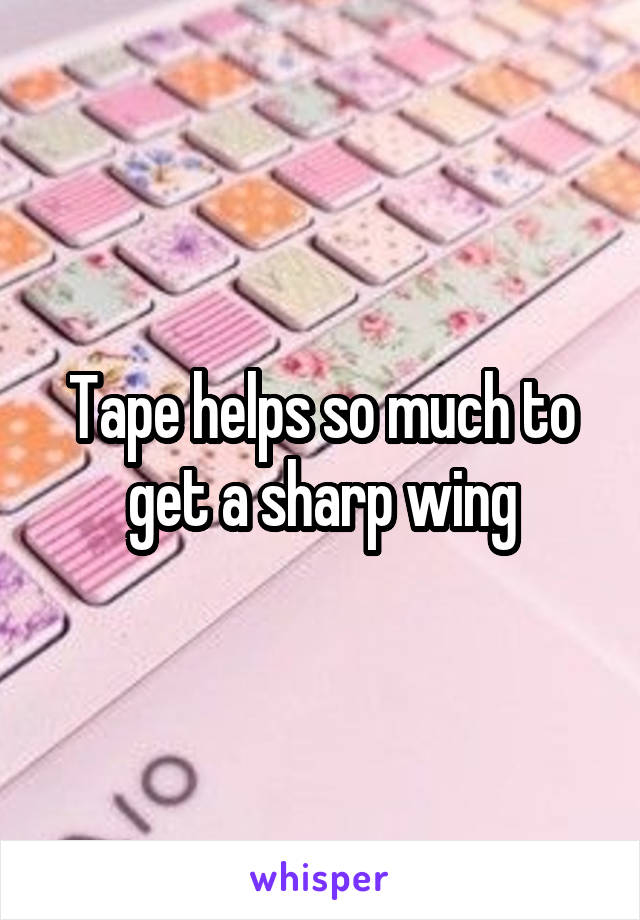 Tape helps so much to get a sharp wing