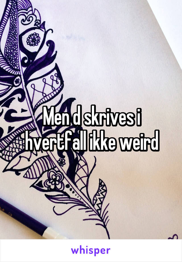 Men d skrives i hvertfall ikke weird