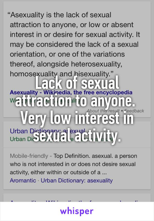 Lack of sexual attraction to anyone.  Very low interest in sexual activity.