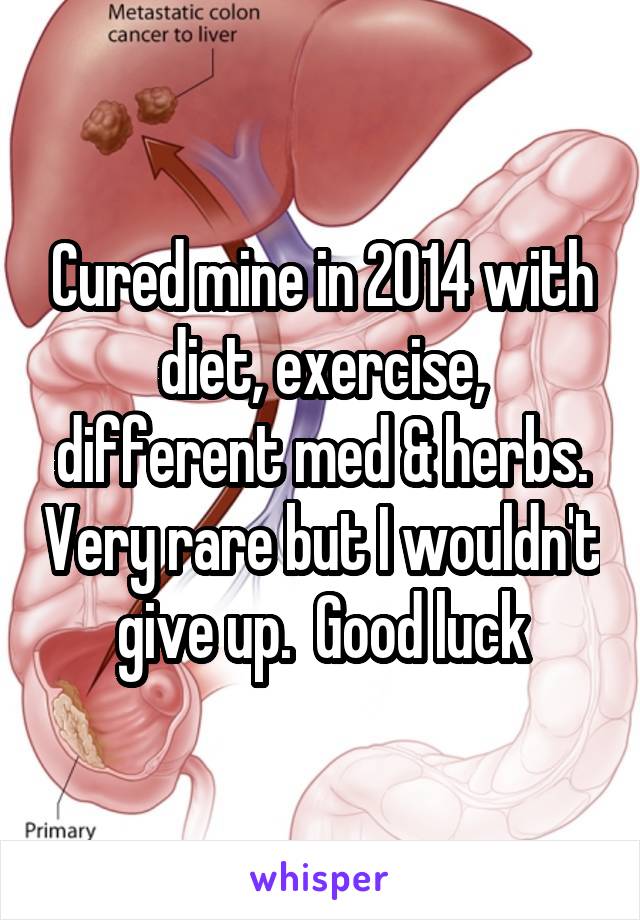 Cured mine in 2014 with diet, exercise, different med & herbs. Very rare but I wouldn't give up.  Good luck