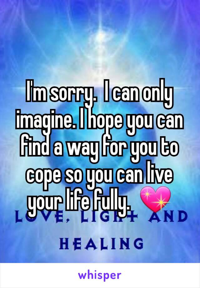 I'm sorry.  I can only imagine. I hope you can find a way for you to cope so you can live your life fully.  💖