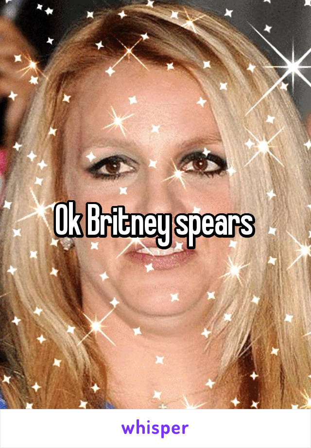 Ok Britney spears 