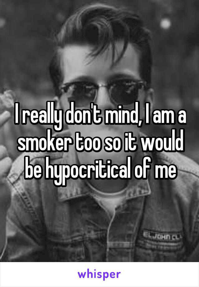 I really don't mind, I am a smoker too so it would be hypocritical of me