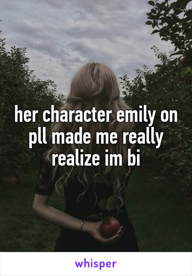 her character emily on pll made me really realize im bi