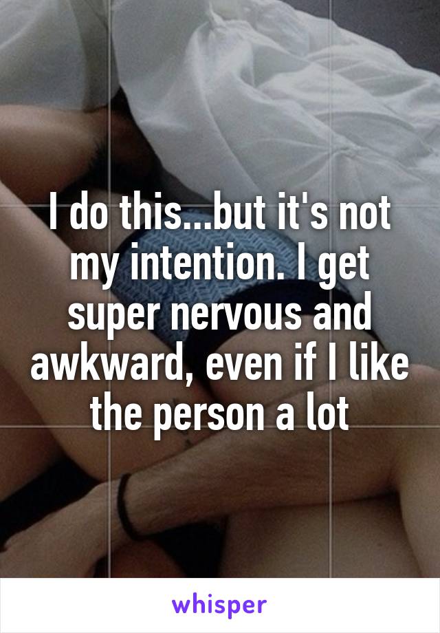 I do this...but it's not my intention. I get super nervous and awkward, even if I like the person a lot