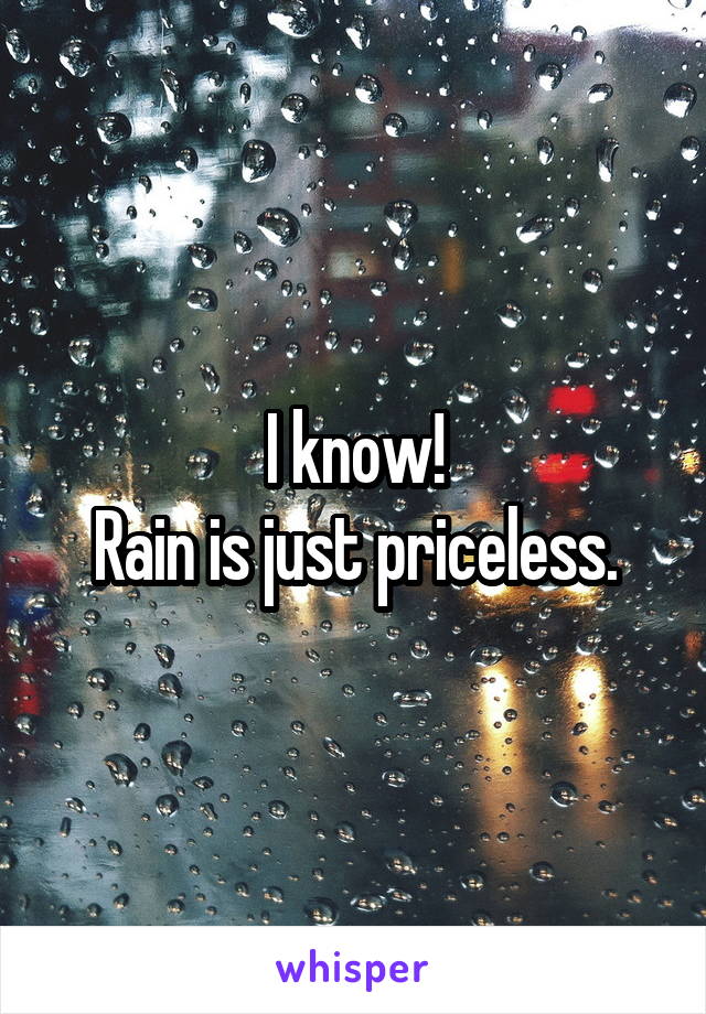 I know!
Rain is just priceless.